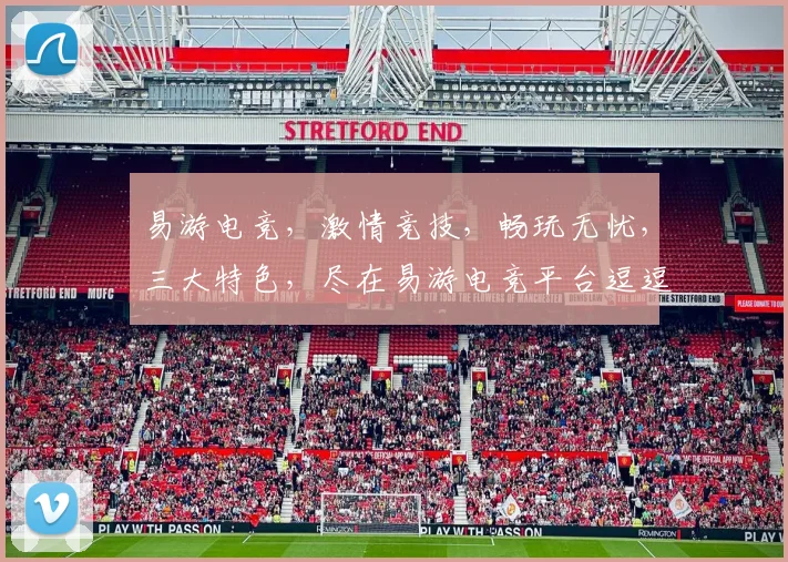 易游电竞，激情竞技，畅玩无忧，三大特色，尽在易游电竞平台逗逗逗
