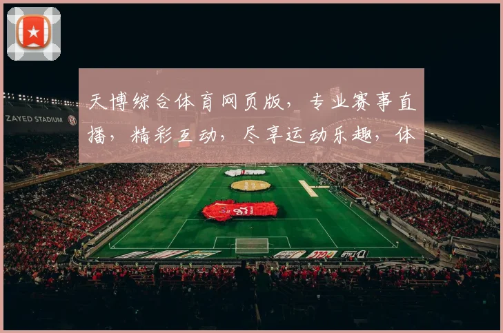 天博综合体育网页版，专业赛事直播，精彩互动，尽享运动乐趣，体育资讯一网打尽