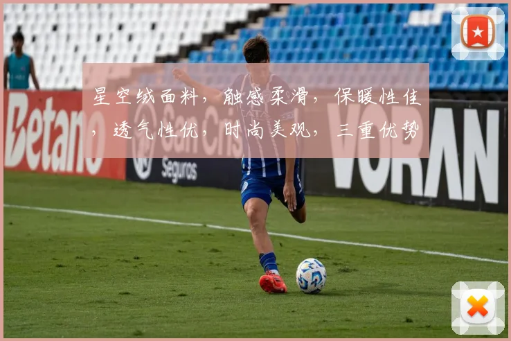 星空绒面料，触感柔滑，保暖性佳，透气性优，时尚美观，三重优势，家居必备。