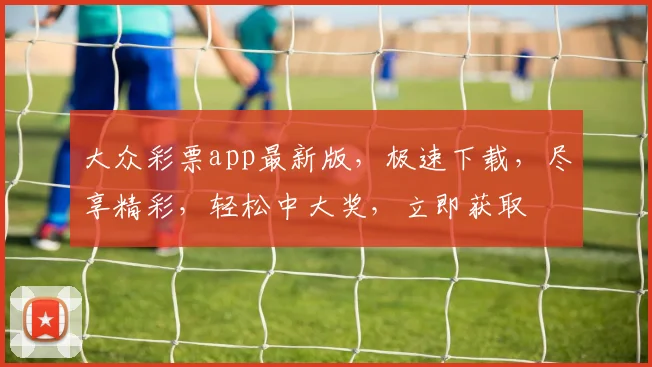 大众彩票app最新版，极速下载，尽享精彩，轻松中大奖，立即获取