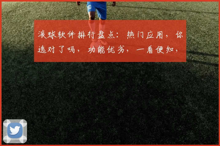 滚球软件排行盘点：热门应用，你选对了吗，功能优劣，一看便知，