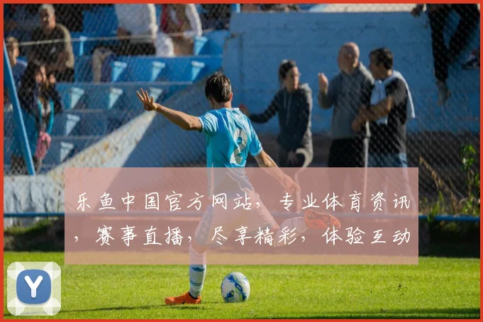 乐鱼中国官方网站，专业体育资讯，赛事直播，尽享精彩，体验互动，一网打尽