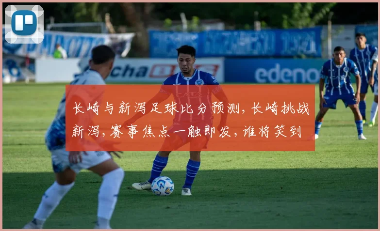 长崎与新泻足球比分预测,长崎挑战新泻,赛事焦点一触即发,谁将笑到最后