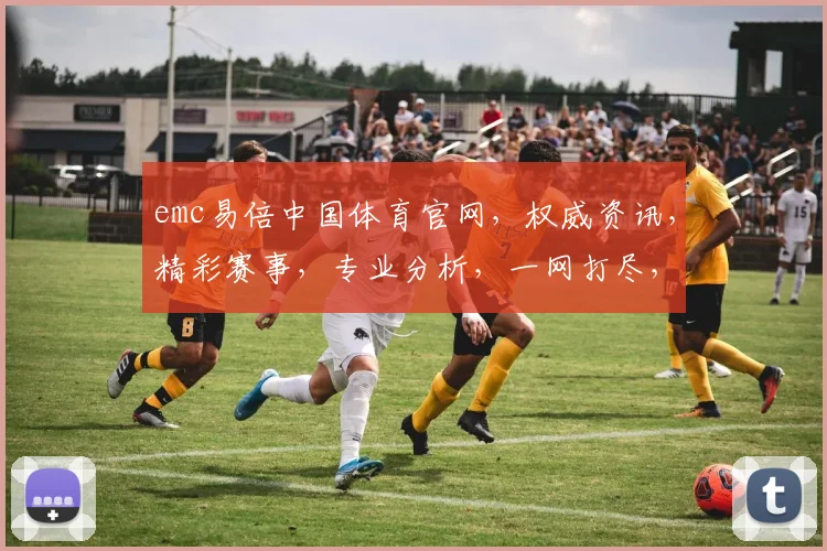 emc易倍中国体育官网，权威资讯，精彩赛事，专业分析，一网打尽，尽在emc易倍官网