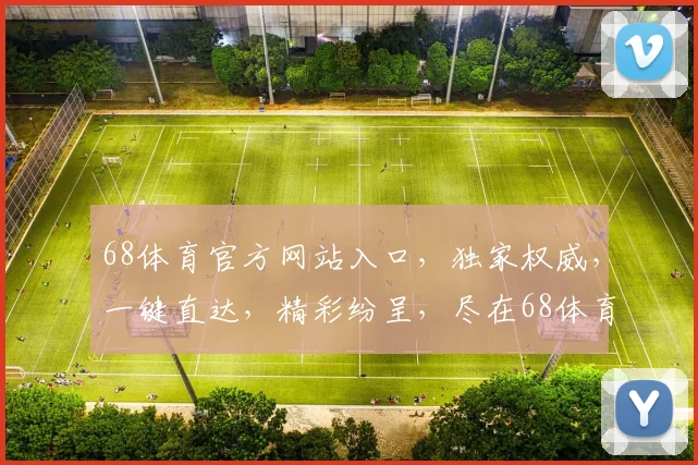 68体育官方网站入口，独家权威，一键直达，精彩纷呈，尽在68体育