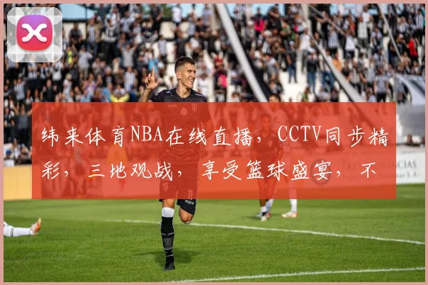 纬来体育NBA在线直播，CCTV同步精彩，三地观战，享受篮球盛宴，不容错过