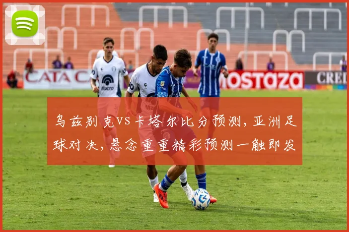 乌兹别克vs卡塔尔比分预测,亚洲足球对决,悬念重重精彩预测一触即发,不容错过